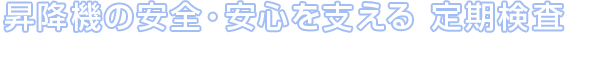 昇降機の安全・安心を支える定期検査